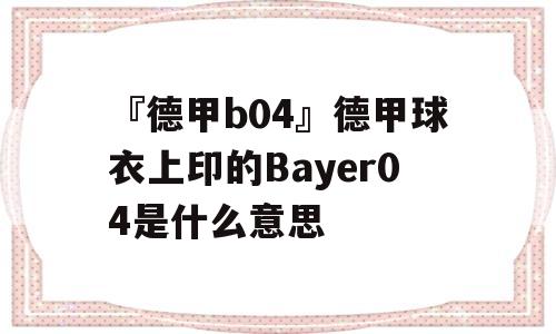 『德甲b04』德甲球衣上印的Bayer04是什么意思