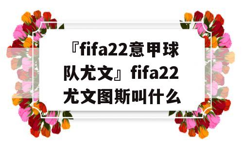 『fifa22意甲球队尤文』fifa22尤文图斯叫什么