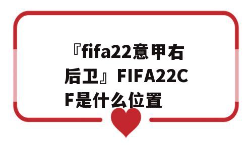 『fifa22意甲右后卫』FIFA22CF是什么位置
