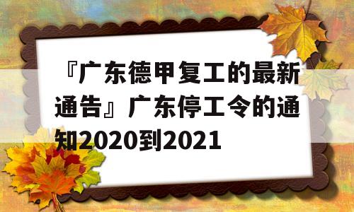 『广东德甲复工的最新通告』广东停工令的通知2020到2021