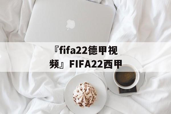 『fifa22德甲视频』FIFA22西甲