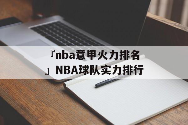 『nba意甲火力排名』NBA球队实力排行