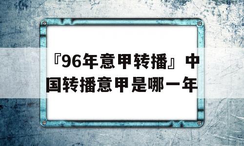 『96年意甲转播』中国转播意甲是哪一年