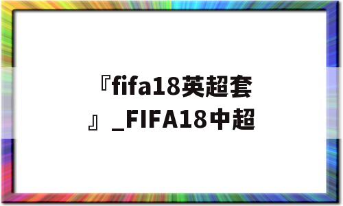 『fifa18英超套』_FIFA18中超