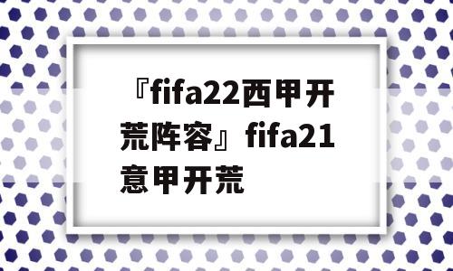 『fifa22西甲开荒阵容』fifa21意甲开荒