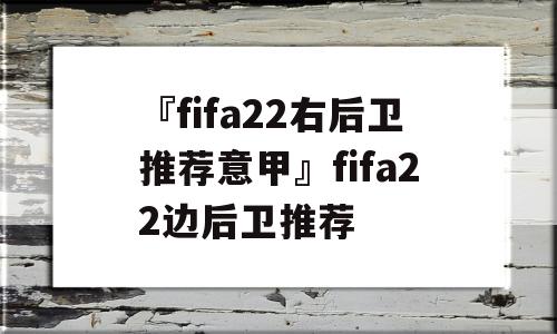 『fifa22右后卫推荐意甲』fifa22边后卫推荐