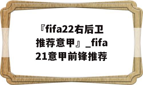 『fifa22右后卫推荐意甲』_fifa21意甲前锋推荐