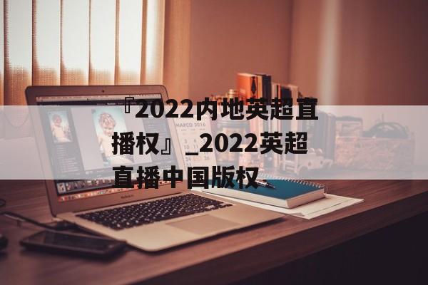『2022内地英超直播权』_2022英超直播中国版权