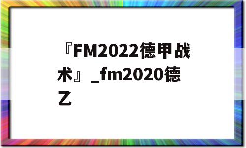 『FM2022德甲战术』_fm2020德乙