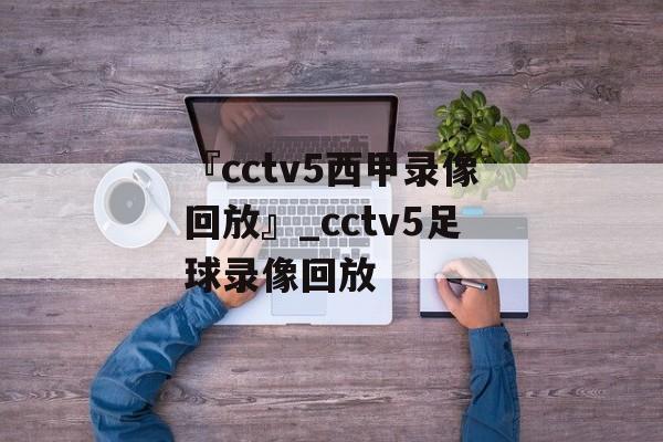 『cctv5西甲录像回放』_cctv5足球录像回放