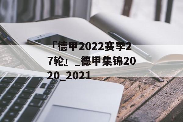 『德甲2022赛季27轮』_德甲集锦2020_2021