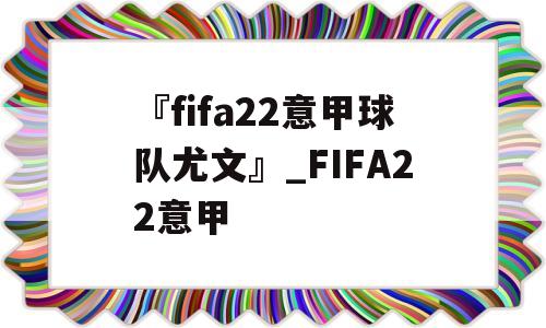 『fifa22意甲球队尤文』_FIFA22意甲