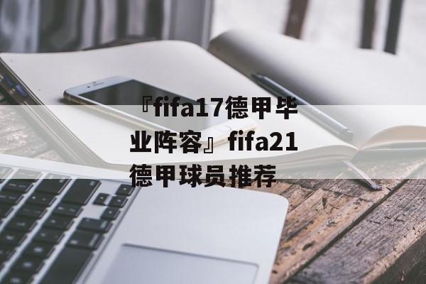 『fifa17德甲毕业阵容』fifa21德甲球员推荐