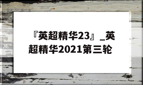 『英超精华23』_英超精华2021第三轮