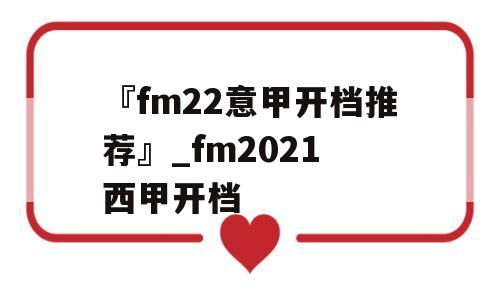 『fm22意甲开档推荐』_fm2021 西甲开档