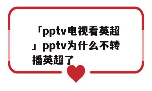 「pptv电视看英超」pptv为什么不转播英超了